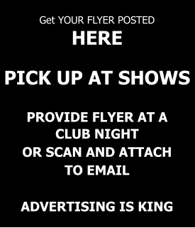 Get YOUR FLYER POSTED  HERE   PICK UP AT SHOWS   PROVIDE FLYER AT A CLUB NIGHT OR SCAN AND ATTACH TO EMAIL  ADVERTISING IS KING