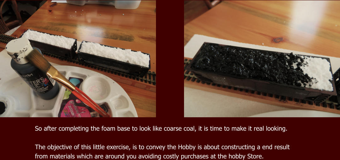 So after completing the foam base to look like coarse coal, it is time to make it real looking.  The objective of this little exercise, is to convey the Hobby is about constructing a end result from materials which are around you avoiding costly purchases at the hobby Store.