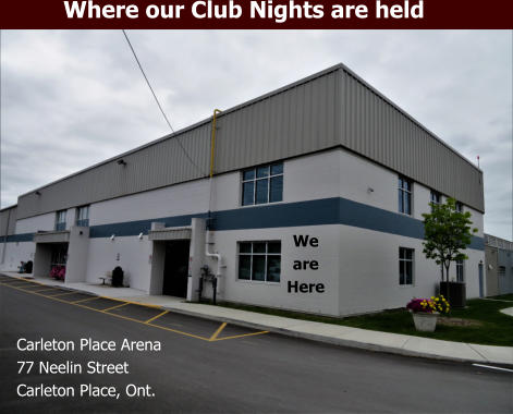 Carleton Place Arena 77 Neelin Street Carleton Place, Ont. We are Here Where our Club Nights are held